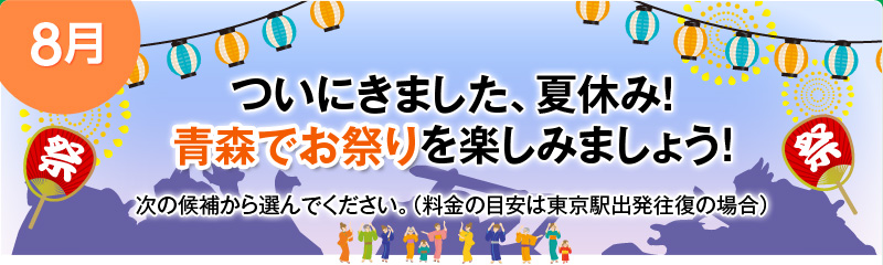 [8月] ついにきました、夏休み！青森でお祭りを楽しみましょう！次の候補から選んでください。（料金の目安は東京駅出発往復の場合）
