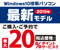 Windows10搭載パソコン!2015最新モデルご購入・ご予約で最大20%ポイントサービス!