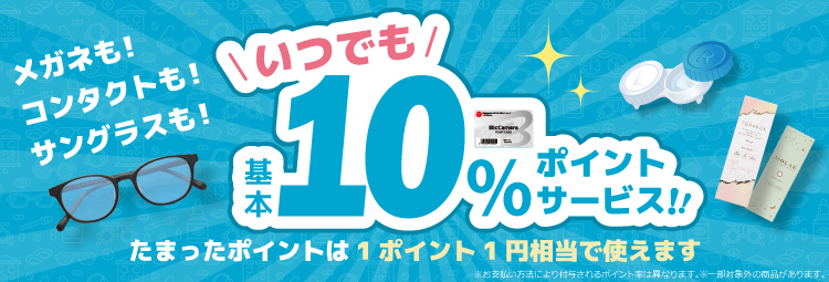 メガネも！コンタクトも！サングラスも！いつでも基本10%ポイントサービス！！たまったポイントは1ポイント1円相当で使えます