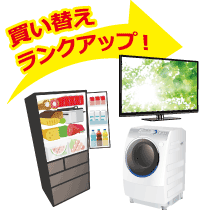 買い替え応援!ランクアップで洗濯機・冷蔵庫・テレビがお得!