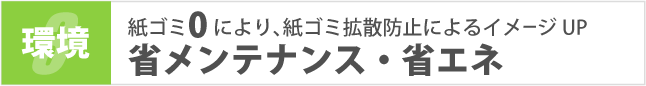 紙0により、紙ゴミ拡散防止によるイメージUP！省メンテナンス・省エネ