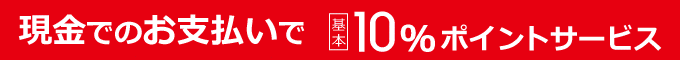現金でのお支払いで基本10%ポイントサービス
